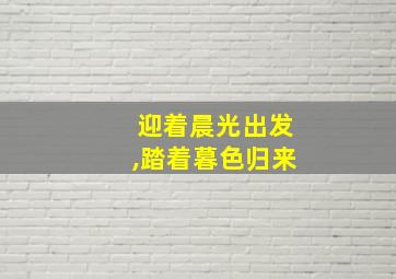 迎着晨光出发,踏着暮色归来