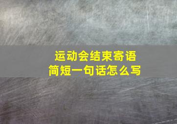 运动会结束寄语简短一句话怎么写