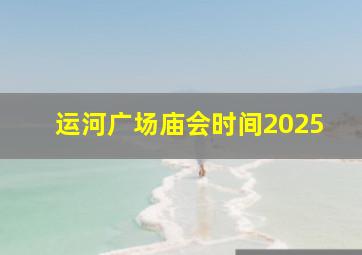 运河广场庙会时间2025