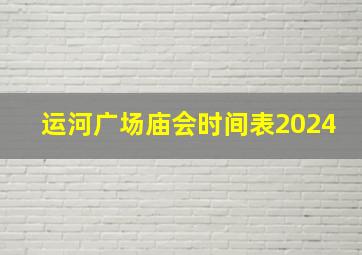 运河广场庙会时间表2024