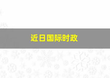 近日国际时政