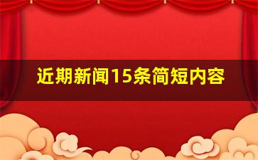 近期新闻15条简短内容