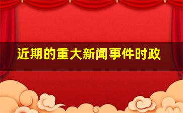 近期的重大新闻事件时政