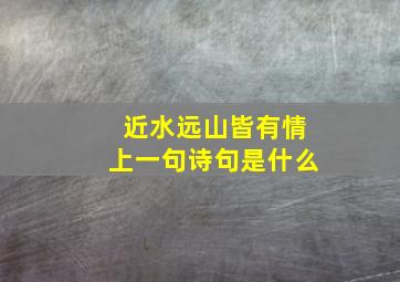 近水远山皆有情上一句诗句是什么