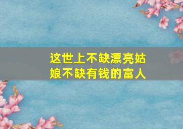 这世上不缺漂亮姑娘不缺有钱的富人