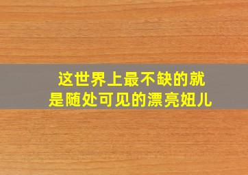 这世界上最不缺的就是随处可见的漂亮妞儿