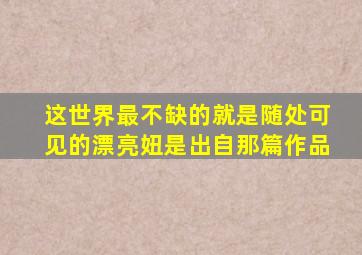 这世界最不缺的就是随处可见的漂亮妞是出自那篇作品