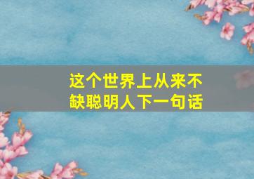 这个世界上从来不缺聪明人下一句话