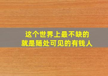 这个世界上最不缺的就是随处可见的有钱人