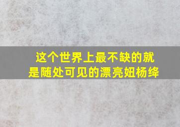 这个世界上最不缺的就是随处可见的漂亮妞杨绛