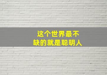 这个世界最不缺的就是聪明人