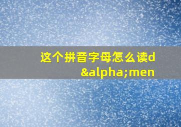 这个拼音字母怎么读dαmen