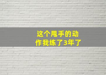 这个甩手的动作我练了3年了