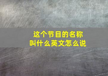 这个节目的名称叫什么英文怎么说