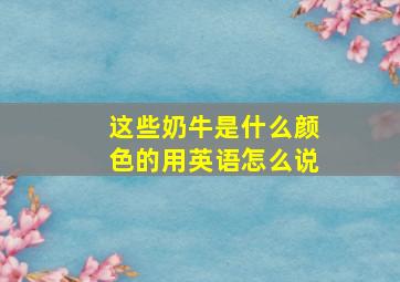 这些奶牛是什么颜色的用英语怎么说