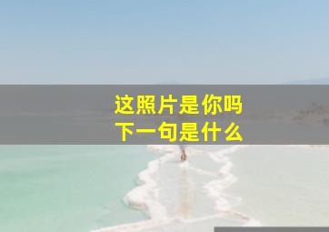 这照片是你吗下一句是什么