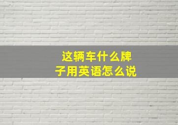 这辆车什么牌子用英语怎么说