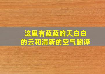 这里有蓝蓝的天白白的云和清新的空气翻译