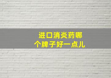 进口消炎药哪个牌子好一点儿