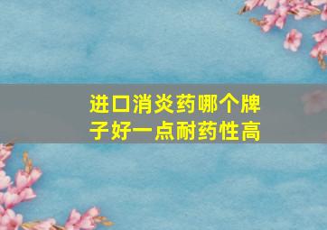 进口消炎药哪个牌子好一点耐药性高