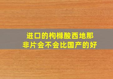 进口的枸橼酸西地那非片会不会比国产的好