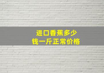 进口香蕉多少钱一斤正常价格