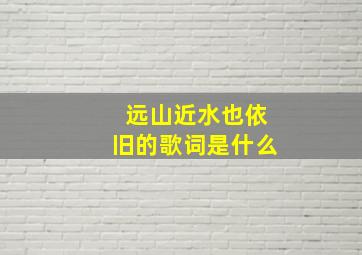 远山近水也依旧的歌词是什么