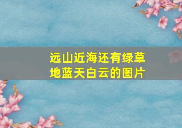 远山近海还有绿草地蓝天白云的图片