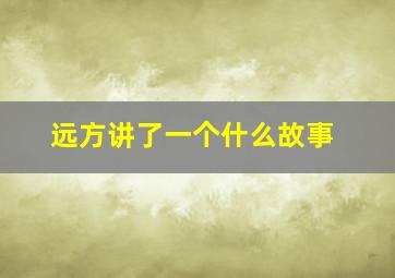 远方讲了一个什么故事