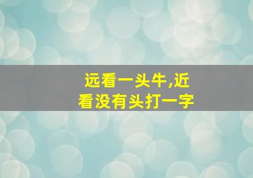 远看一头牛,近看没有头打一字