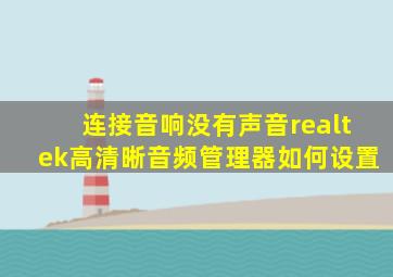 连接音响没有声音realtek高清晰音频管理器如何设置