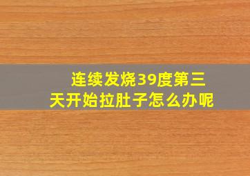 连续发烧39度第三天开始拉肚子怎么办呢