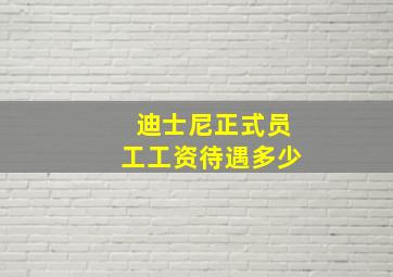 迪士尼正式员工工资待遇多少