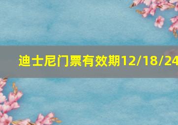 迪士尼门票有效期12/18/24