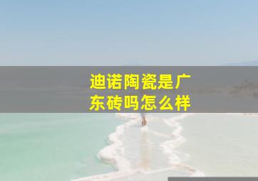 迪诺陶瓷是广东砖吗怎么样