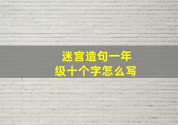 迷宫造句一年级十个字怎么写