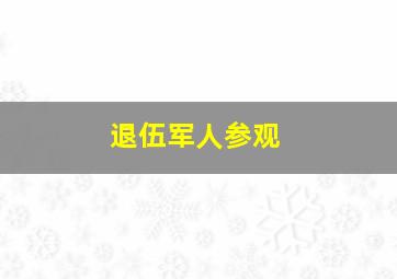 退伍军人参观