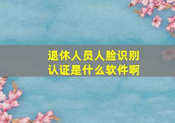 退休人员人脸识别认证是什么软件啊