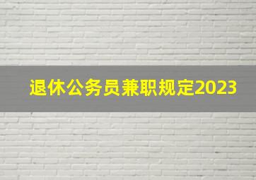 退休公务员兼职规定2023