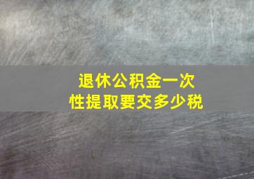 退休公积金一次性提取要交多少税