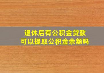 退休后有公积金贷款可以提取公积金余额吗