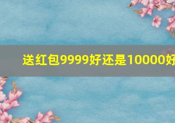 送红包9999好还是10000好