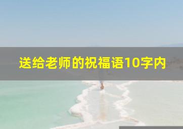 送给老师的祝福语10字内