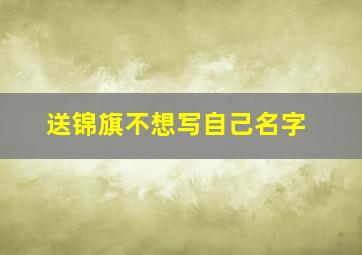 送锦旗不想写自己名字