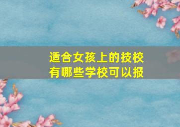 适合女孩上的技校有哪些学校可以报