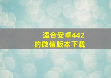 适合安卓442的微信版本下载