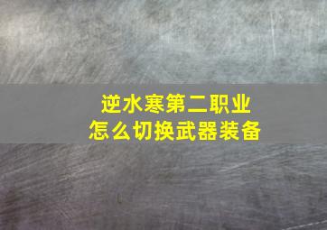 逆水寒第二职业怎么切换武器装备