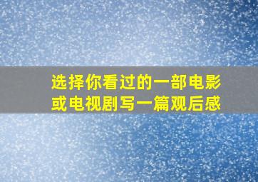 选择你看过的一部电影或电视剧写一篇观后感