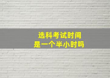 选科考试时间是一个半小时吗