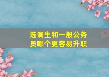 选调生和一般公务员哪个更容易升职